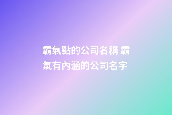 霸氣點的公司名稱 霸氣有內涵的公司名字-第1張-公司起名-玄機派